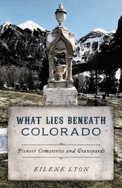 Book cover for What Lies Beneath Colorado: Pioneer Cemeteries and Graveyards