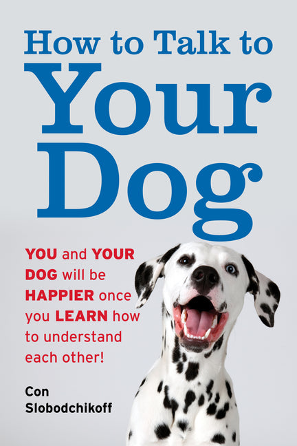 Book cover for How to Talk to Your Dog: You and Your Dog Will Be Happier Once You Learn How to Understand Each Other!