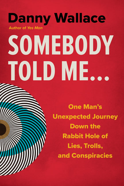 Book cover for Somebody Told Me...: One Man's Unexpected Journey Down the Rabbit Hole of Lies, Trolls, and Conspiracies