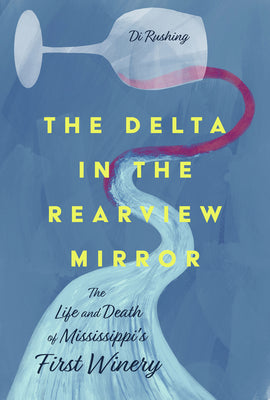 Book cover for The Delta in the Rearview Mirror: The Life and Death of Mississippi's First Winery