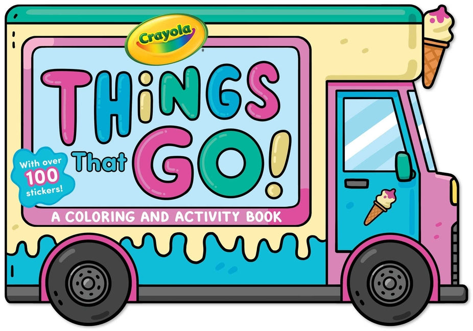 Book cover for Crayola: Things That Go! (a Crayola Ice Cream Truck-Shaped Coloring & Activity Book for Kids with Over 100 Stickers)