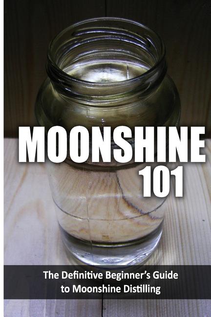 Book cover for Moonshine 101: The Definitive Beginner's Guide to Moonshine Distilling