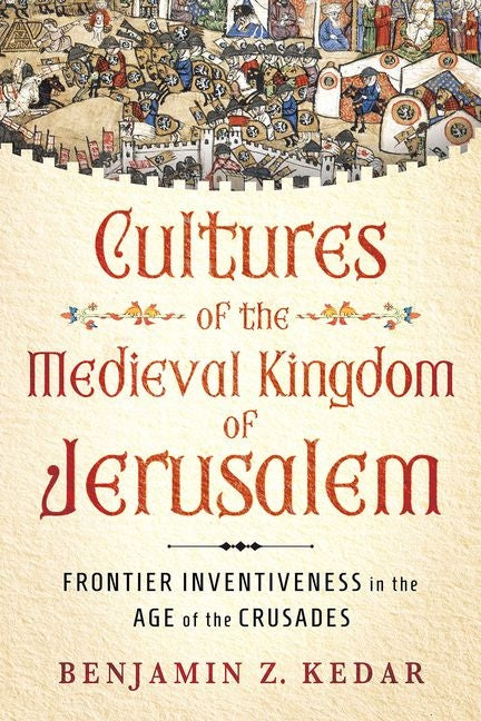 Book cover for Cultures of the Medieval Kingdom of Jerusalem: Frontier Inventiveness in the Age of the Crusades
