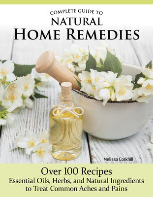 Book cover for Complete Guide to Natural Home Remedies: Over 100 Recipes--Essential Oils, Herbs, and Natural Ingredients to Treat Common Aches and Pains
