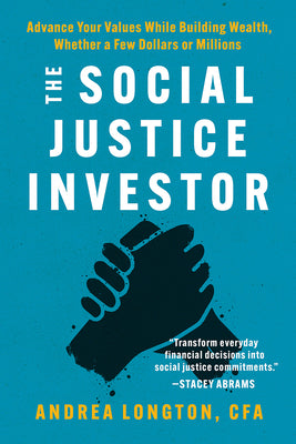 Book cover for The Social Justice Investor: Advance Your Values While Building Wealth, Whether a Few Dollars or Millions