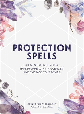 Book cover for Protection Spells: Clear Negative Energy, Banish Unhealthy Influences, and Embrace Your Power