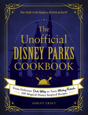 Book cover for The Unofficial Disney Parks Cookbook: From Delicious Dole Whip to Tasty Mickey Pretzels, 100 Magical Disney-Inspired Recipes