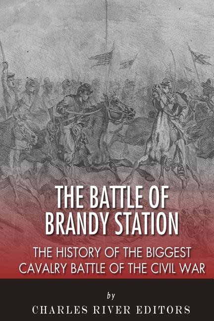 The Battle of Brandy Station: The History of the Biggest Cavalry Battl ...