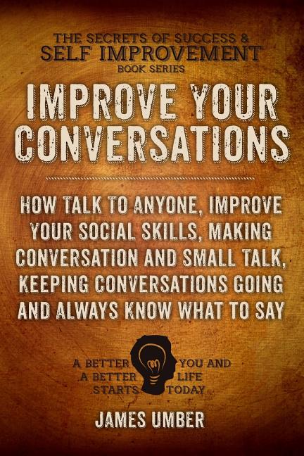 Book cover for Improve Your Conversations: How Talk To Anyone, Improve Your Social Skills, Making Conversation and Small Talk, Keeping Conversations Going and Al