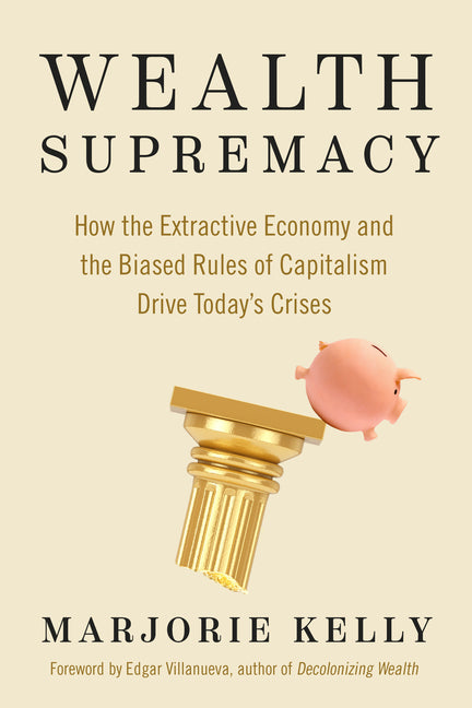 Book cover for Wealth Supremacy: How the Extractive Economy and the Biased Rules of Capitalism Drive Today's Crises