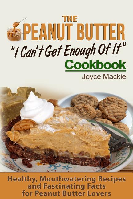 Book cover for Peanut Butter I Can't Get Enough Of It Cookbook: Healthy, Mouthwatering Recipes And Fascinating Facts For Peanut Butter Lovers