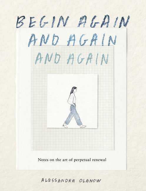 Book cover for Begin Again, and Again, and Again: Notes on the Art of Perpetual Renewal