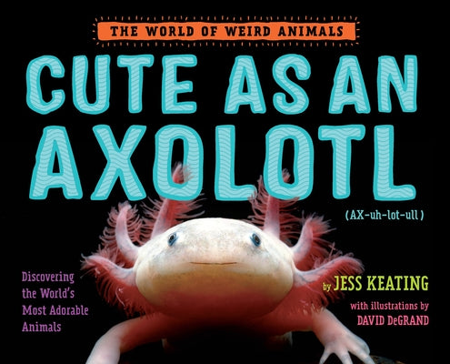 Book cover for Cute as an Axolotl: Discovering the World's Most Adorable Animals