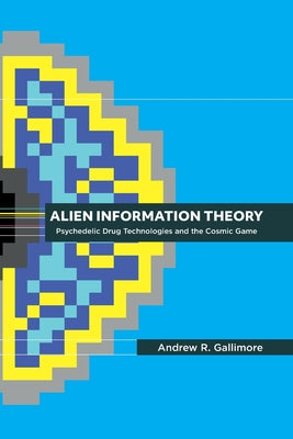 Book cover for Alien Information Theory: Psychedelic Drug Technologies and the Cosmic Game