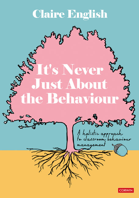 Book cover for It's Never Just About The Behaviour: A holistic approach to classroom behaviour management