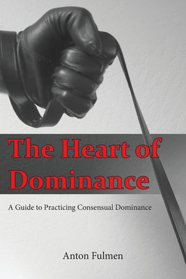 Book cover for The Heart of Dominance: a guide to practicing consensual dominance