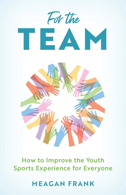 Book cover for For the Team: How to Improve the Youth Sports Experience for Everyone