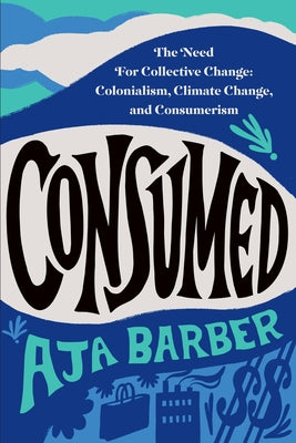 Book cover for Consumed: The Need for Collective Change: Colonialism, Climate Change, and Consumerism