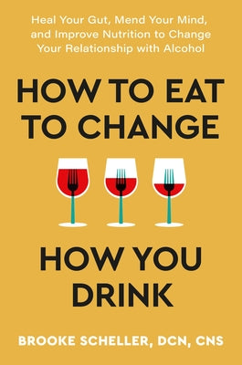 Book cover for How to Eat to Change How You Drink: Heal Your Gut, Mend Your Mind, and Improve Nutrition to Change Your Relationship with Alcohol