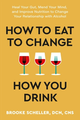 Book cover for How to Eat to Change How You Drink: Heal Your Gut, Mend Your Mind, and Improve Nutrition to Change Your Relationship with Alcohol