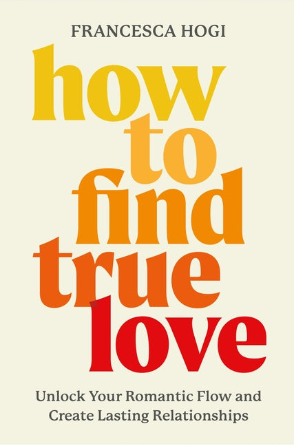 Book cover for How to Find True Love: Unlock Your Romantic Flow and Create Lasting Relationships