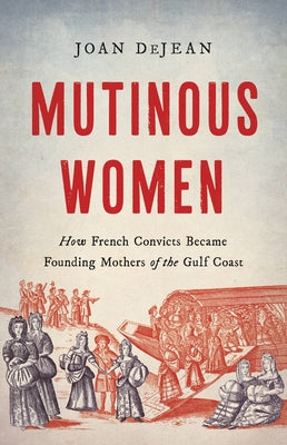 Book cover for Mutinous Women: How French Convicts Became Founding Mothers of the Gulf Coast