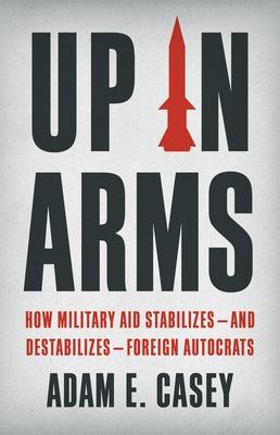Book cover for Up in Arms: How Military Aid Stabilizes--And Destabilizes--Foreign Autocrats