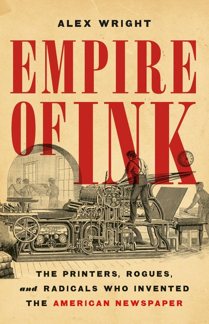 Book cover for Empire of Ink: The Printers, Rogues, and Radicals Who Invented the American Newspaper
