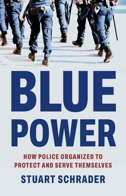 Book cover for Blue Power: How Police Organized to Protect and Serve Themselves