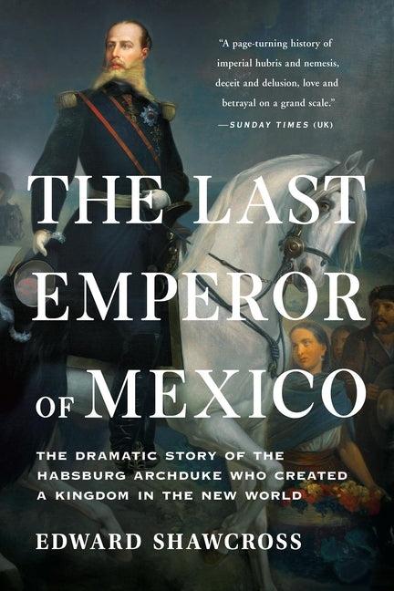 Book cover for Last Emperor of Mexico: The Dramatic Story of the Habsburg Archduke Who Created a Kingdom in the New World