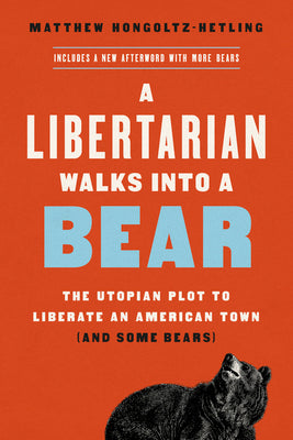 Book cover for A Libertarian Walks Into a Bear: The Utopian Plot to Liberate an American Town (and Some Bears)