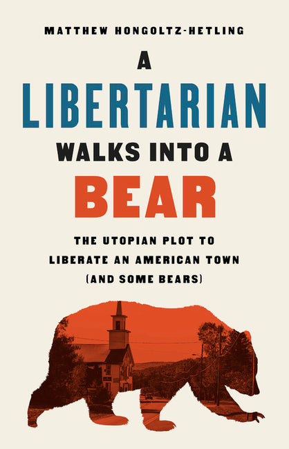 Book cover for A Libertarian Walks Into a Bear: The Utopian Plot to Liberate an American Town (and Some Bears)
