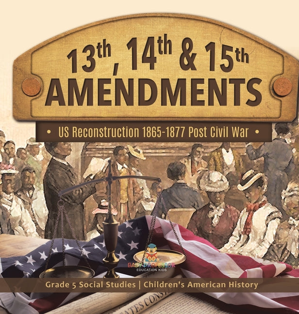 Book cover for 13th, 14th & 15th Amendments US Reconstruction 1865-1877 Post Civil War Grade 5 Social Studies Children's American History