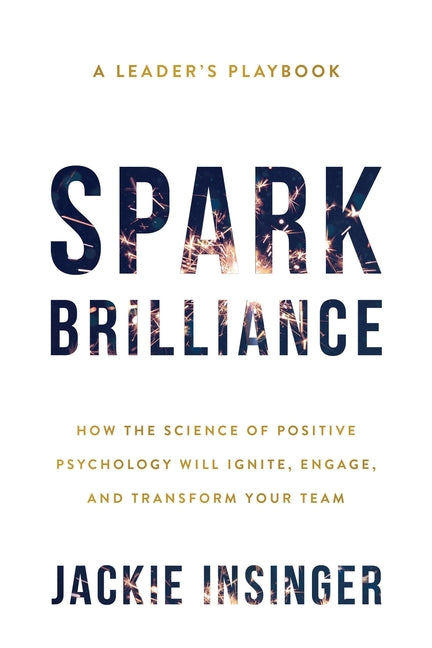 Book cover for Spark Brilliance: How the Science of Positive Psychology Will Ignite, Engage, and Transform Your Team