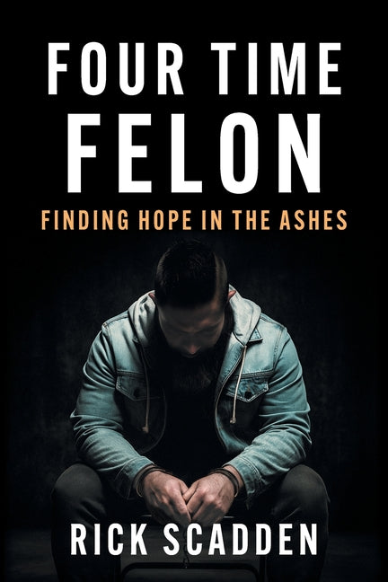 Book cover for Four Time Felon: Finding Hope in the Ashes