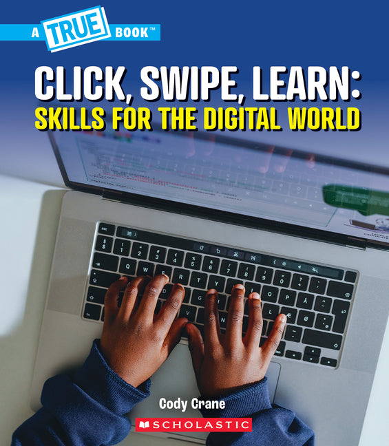 Book cover for Click, Swipe, Learn: Skills for the Digital World (a True Book: Our Digital World)