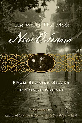 Book cover for The World That Made New Orleans: From Spanish Silver to Congo Square