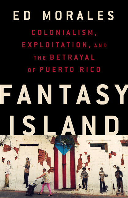 Book cover for Fantasy Island: Colonialism, Exploitation, and the Betrayal of Puerto Rico