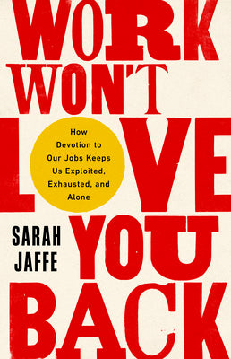 Book cover for Work Won't Love You Back: How Devotion to Our Jobs Keeps Us Exploited, Exhausted, and Alone