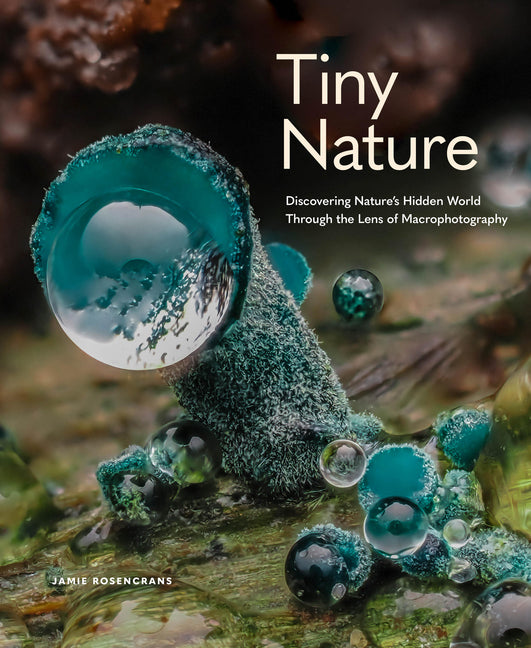 Book cover for Tiny Nature: Discovering Nature's Hidden World Through the Lens of Macrophotography