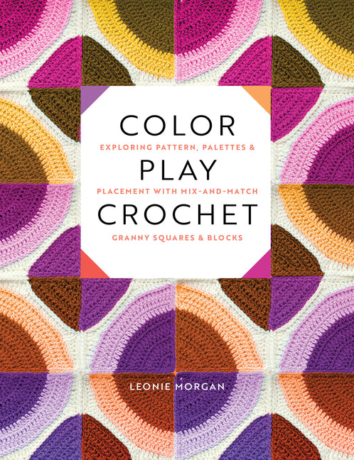 Book cover for Color Play Crochet: Exploring Pattern, Palettes & Placement with Mix-And-Match Granny Squares & Blocks