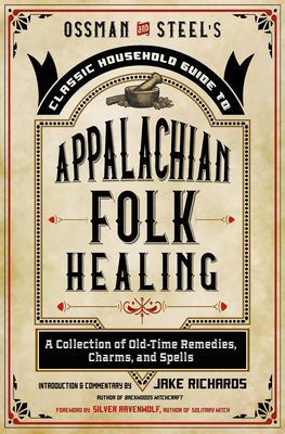 Book cover for Ossman & Steel's Classic Household Guide to Appalachian Folk Healing: A Collection of Old-Time Remedies, Charms, and Spells