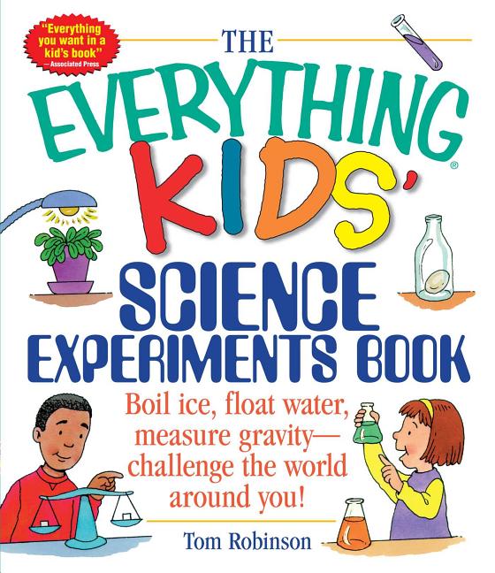 Book cover for The Everything Kids' Science Experiments Book: Boil Ice, Float Water, Measure Gravity-Challenge the World Around You!