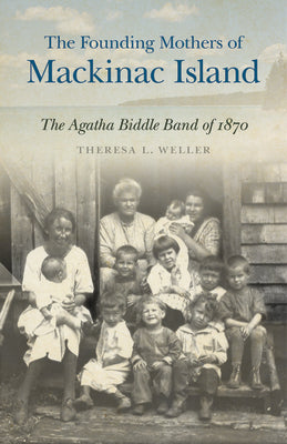 The Founding Mothers of Mackinac Island: The Agatha Biddle Band of 187 ...