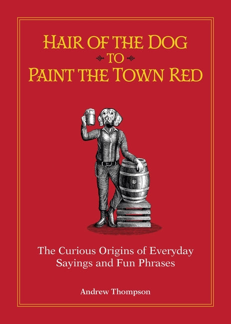Book cover for Hair of the Dog to Paint the Town Red: The Curious Origins of Everyday Sayings and Fun Phrases (Special)