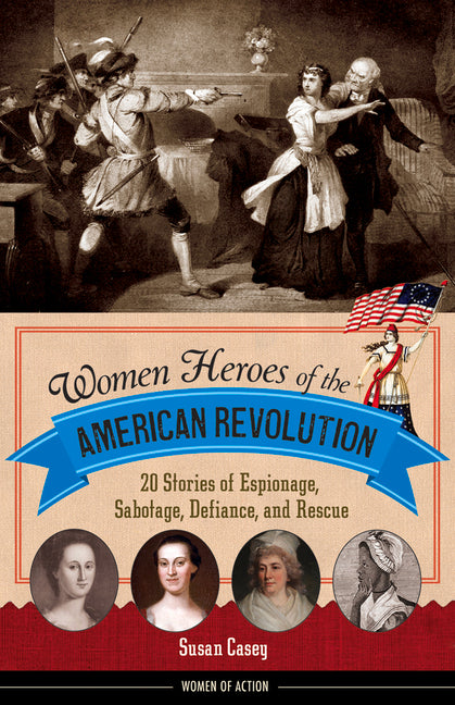 Book cover for Women Heroes of the American Revolution: 20 Stories of Espionage, Sabotage, Defiance, and Rescue