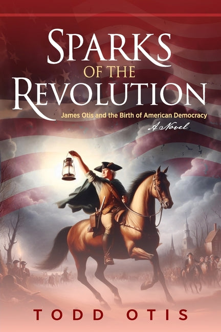 Book cover for Sparks of the Revolution: James Otis and the Birth of American Democracy -- A Novel