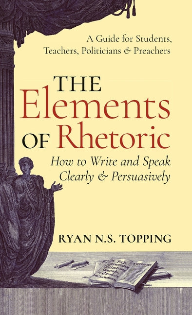 Book cover for Elements of Rhetoric: How to Write and Speak Clearly and Persuasively -- A Guide for Students, Teachers, Politicians & Preachers