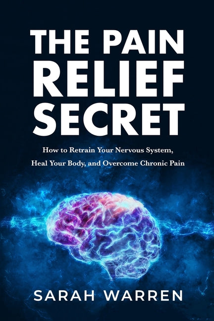 Book cover for The Pain Relief Secret: How to Retrain Your Nervous System, Heal Your Body, and Overcome Chronic Pain