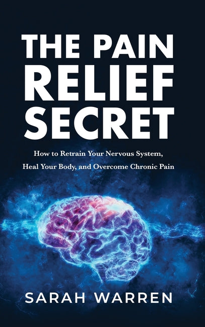 Book cover for The Pain Relief Secret: How to Retrain Your Nervous System, Heal Your Body, and Overcome Chronic Pain